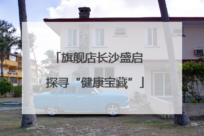 旗舰店长沙盛启 探寻“健康宝藏”