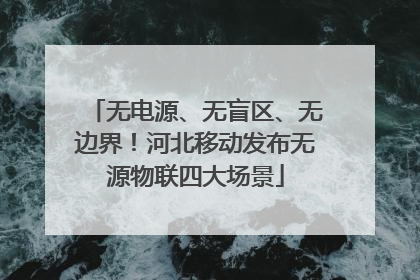 无电源、无盲区、无边界！河北移动发布无源物联四大场景