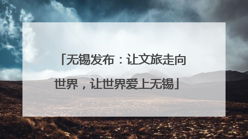 无锡发布：让文旅走向世界，让世界爱上无锡