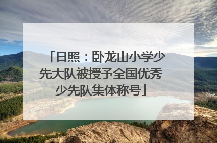 日照：卧龙山小学少先大队被授予全国优秀少先队集体称号