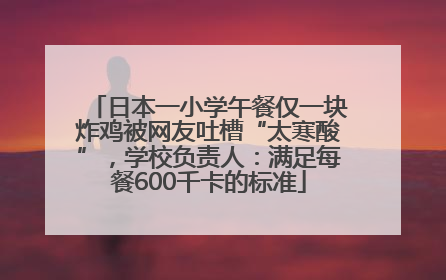 日本一小学午餐仅一块炸鸡被网友吐槽“太寒酸”，学校负责人：满足每餐600千卡的标准