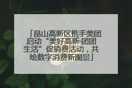 昆山高新区携手美团启动“美好高新·团团生活”促销费活动，共绘数字消费新图景