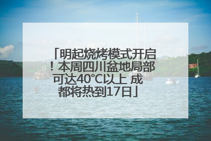 明起烧烤模式开启！本周四川盆地局部可达40℃以上 成都将热到17日