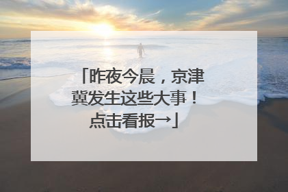 昨夜今晨，京津冀发生这些大事！点击看报→