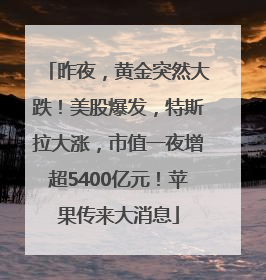 昨夜，黄金突然大跌！美股爆发，特斯拉大涨，市值一夜增超5400亿元！苹果传来大消息