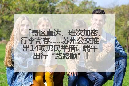 景区直达、班次加密、行李寄存……苏州公交推出14项惠民举措让端午出行“路路顺”