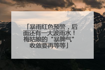 暴雨红色预警，后面还有一大波雨水！梅姑娘的“暴脾气”收敛要再等等