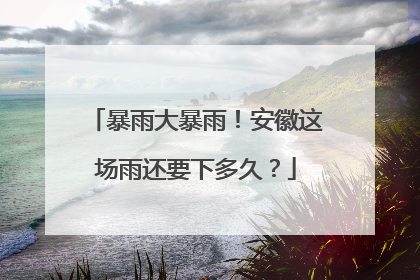 暴雨大暴雨！安徽这场雨还要下多久？