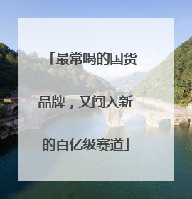 最常喝的国货品牌，又闯入新的百亿级赛道