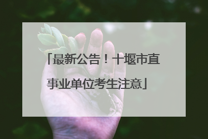 最新公告！十堰市直事业单位考生注意