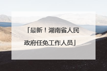 最新！湖南省人民政府任免工作人员