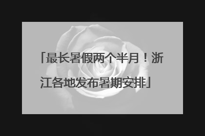 最长暑假两个半月！浙江各地发布暑期安排