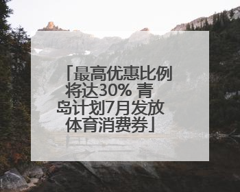 最高优惠比例将达30% 青岛计划7月发放体育消费券