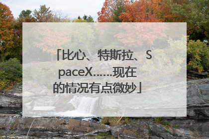 比心、特斯拉、SpaceX……现在的情况有点微妙