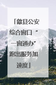 歙县公安综合窗口“一窗通办”跑出服务加速度