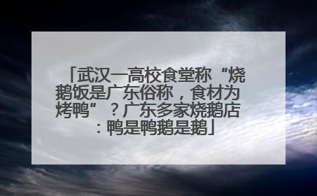 武汉一高校食堂称“烧鹅饭是广东俗称，食材为烤鸭”？广东多家烧鹅店：鸭是鸭鹅是鹅