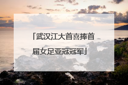 武汉江大首喜捧首届女足亚冠冠军