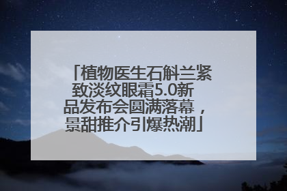 植物医生石斛兰紧致淡纹眼霜5.0新品发布会圆满落幕，景甜推介引爆热潮