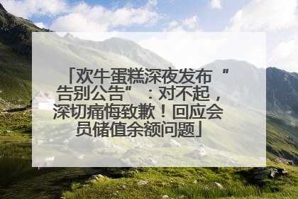 欢牛蛋糕深夜发布“告别公告”：对不起，深切痛悔致歉！回应会员储值余额问题