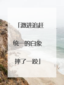 激进追赶统一的白象摔了一跤