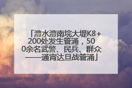 澧水澧南垸大堤K8+200处发生管涌，500余名武警、民兵、群众——通宵达旦战管涌