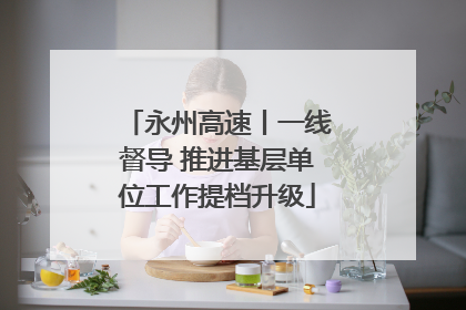 永州高速丨一线督导 推进基层单位工作提档升级