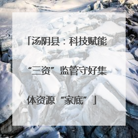 汤阴县：科技赋能“三资”监管守好集体资源“家底”