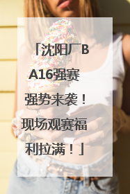沈阳厂BA16强赛强势来袭！现场观赛福利拉满！