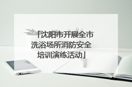 沈阳市开展全市洗浴场所消防安全培训演练活动