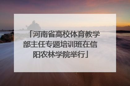 河南省高校体育教学部主任专题培训班在信阳农林学院举行