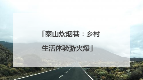 泰山炊烟巷：乡村生活体验游火爆