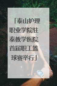 泰山护理职业学院驻泰教学医院首届职工篮球赛举行
