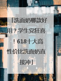 洗面奶哪款好用？学生党狂喜！618十大高性价比洗面奶直接冲