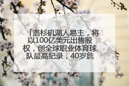 洛杉矶湖人易主，将以100亿美元出售股权，创全球职业体育球队最高纪录，40岁詹姆斯：还没打算退役