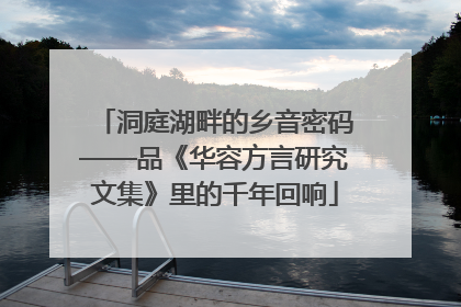 洞庭湖畔的乡音密码——品《华容方言研究文集》里的千年回响