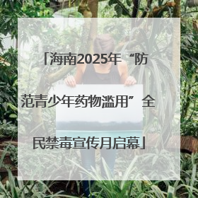 海南2025年“防范青少年药物滥用”全民禁毒宣传月启幕