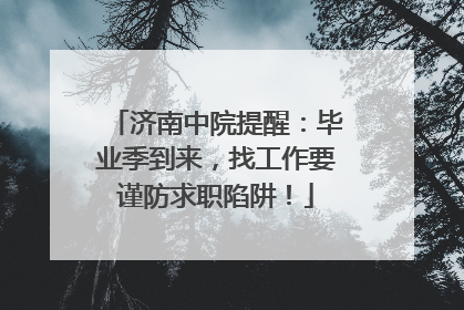 济南中院提醒：毕业季到来，找工作要谨防求职陷阱！
