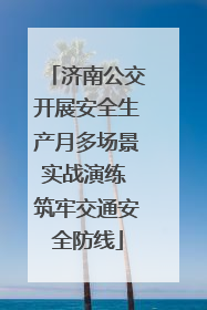 济南公交开展安全生产月多场景实战演练 筑牢交通安全防线