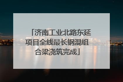 济南工业北路东延项目全线最长钢混组合梁浇筑完成