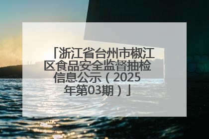 浙江省台州市椒江区食品安全监督抽检信息公示（2025年第03期）