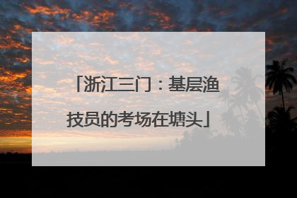 浙江三门：基层渔技员的考场在塘头
