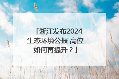 浙江发布2024生态环境公报 高位如何再提升？