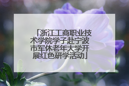 浙江工商职业技术学院学子赴宁波市军休老年大学开展红色研学活动