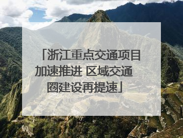 浙江重点交通项目加速推进 区域交通圈建设再提速