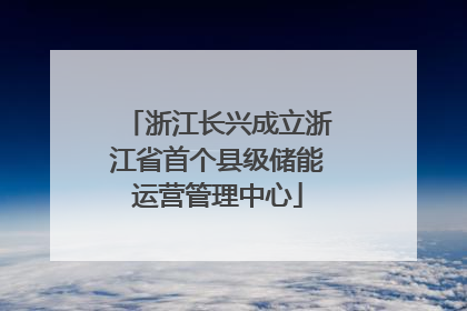 浙江长兴成立浙江省首个县级储能运营管理中心