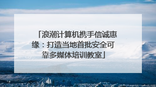 浪潮计算机携手信诚惠缘：打造当地首批安全可靠多媒体培训教室