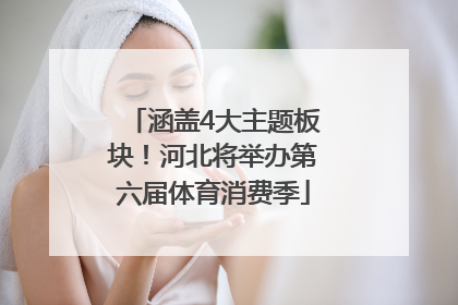 涵盖4大主题板块！河北将举办第六届体育消费季