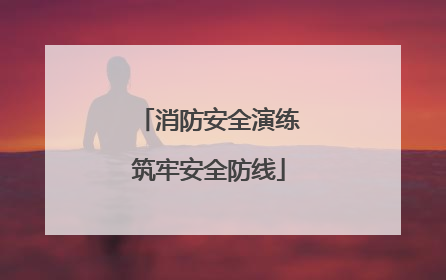 消防安全演练筑牢安全防线