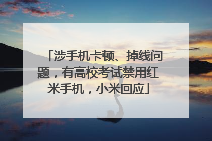 涉手机卡顿、掉线问题，有高校考试禁用红米手机，小米回应