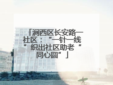 涧西区长安路一社区：“一针一线”织出社区助老“同心圆”